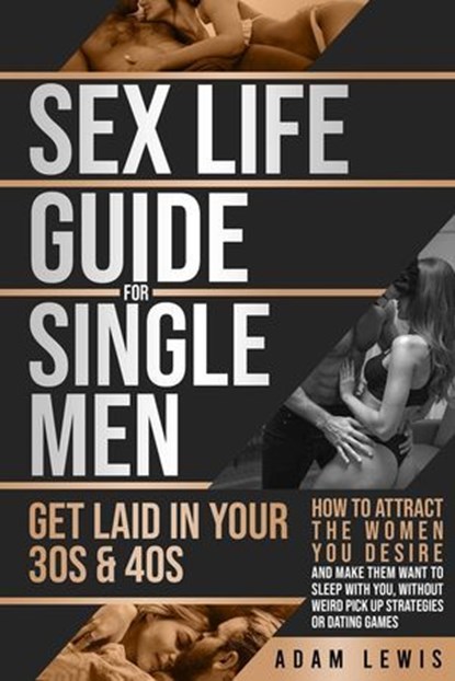 Sex Life Guide for Single Men - Get laid in Your 30s & 40s: How to Attract the Women You Desire and Make Them Want to Sleep With You, Without Weird Pick Up-Strategies or Dating Games, Adam Lewis - Ebook - 9798230776680