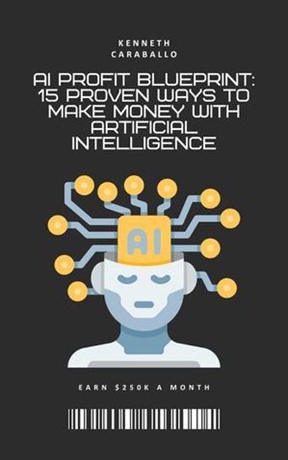 AI Profit Blueprint: 15 Proven Ways to Make Money with Artificial Intelligence, Kenneth Caraballo - Ebook - 9798230782247
