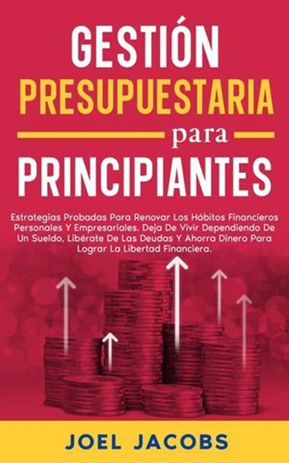 Gestión Presupuestaria Para Principiantes; Estrategias para renovar hábitos financieros personales y empresariales. Deja de depender de un salario, libérate de deudas, ahorra dinero, Joel Jacobs - Ebook - 9798230786238