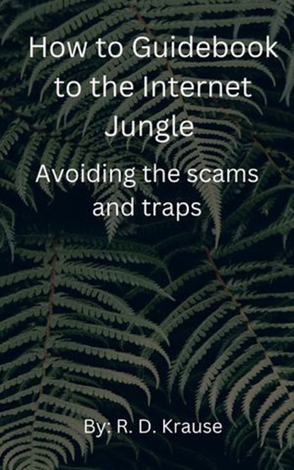 How to Guidebook to the Internet Jungle Avoiding the scams and Traps, Richard Krause - Ebook - 9798230792567