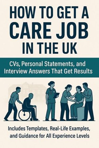 How to Get a Care Job in the UK: CVs, Personal Statements, and Interview Answers That Get Results, Stewart Paterson - Ebook - 9798230798903