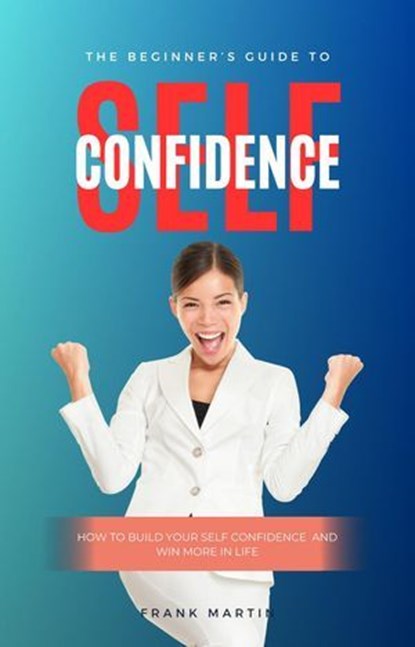 The Beginner's Guide To Self Confidence, Frank Martin - Ebook - 9798230834564