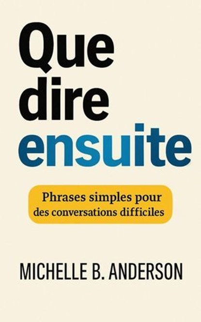 Que dire ensuite: Phrases simples pour des conversations difficiles, Michelle B. Anderson - Ebook - 9798230854531