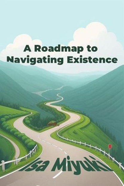A Roadmap to Navigating Existence, Isa Miyuki - Ebook - 9798230855446