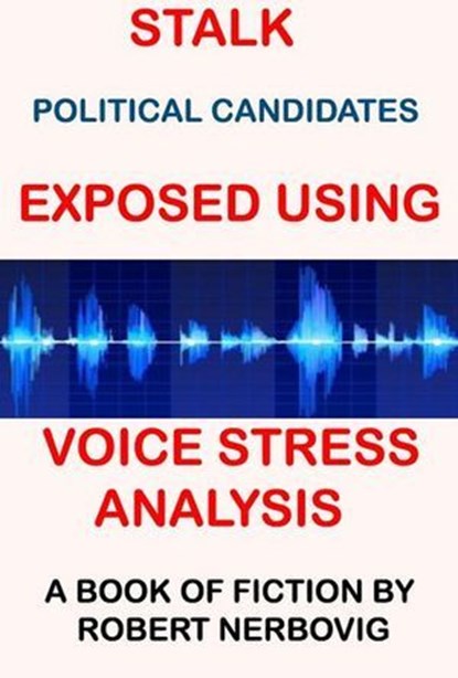 Stalk - Political Candidates Exposed Using Voice Stress Analysis, robert nerbovig - Ebook - 9798230856511