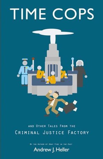 Time Cops and Other Tales from the Criminal Justice Factory, Andrew J. Heller - Ebook - 9798230863212
