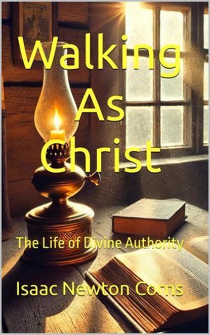 Walking as Christ : The Life of Divine Authority, Isaac Newton Corns - Ebook - 9798230874881