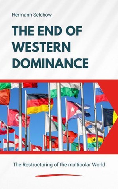 The End of Western Dominance - The Restructuring of the multipolar World, Hermann Selchow - Ebook - 9798230896845