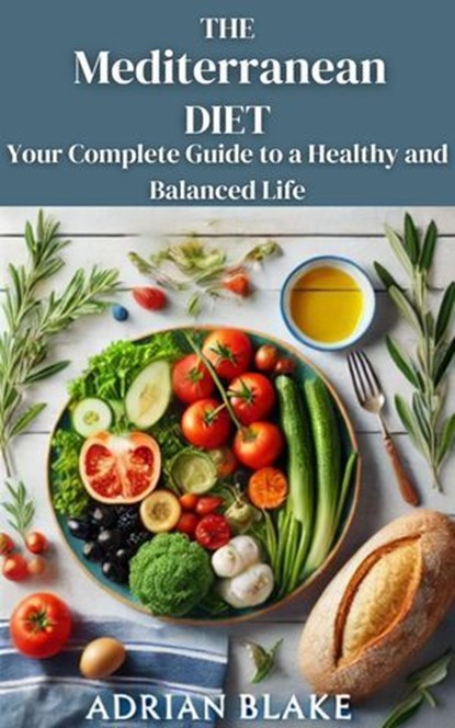 The Mediterranean Diet: Your Complete Guide to a Healthy and Balanced Life, Adrian Blake - Ebook - 9798230900436