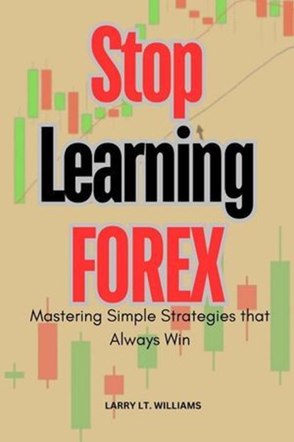 Stop Learning Forex Trading : Mastering Simple Strategies That Always win, LARRY LT. WILLIAMS - Ebook - 9798230911319