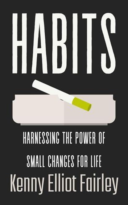 Habits: Harnessing The Power Of Small Changes For Life, Kenny Elliot Fairley - Ebook - 9798230918400