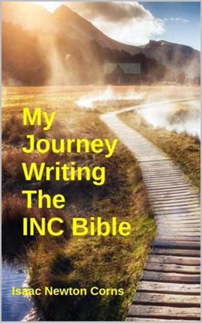My Journey Writing The INC Bible, Isaac Newton Corns - Ebook - 9798230919780
