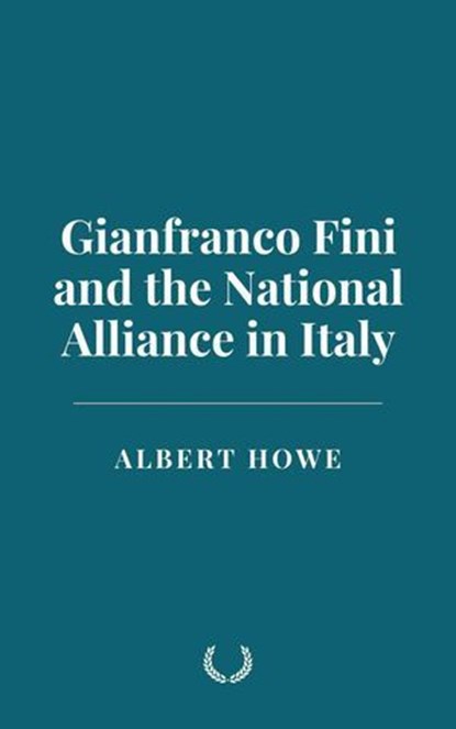 Gianfranco Fini and the National Alliance in Italy, Albert Howe - Ebook - 9798230922865