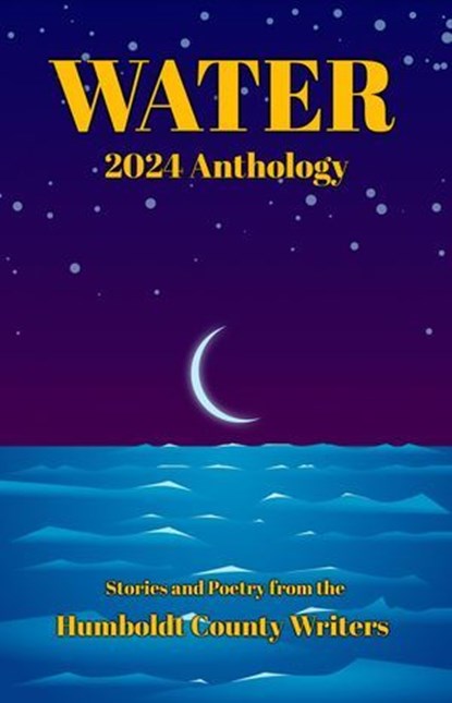 Humboldt County Writers 2024 Anthology: Water, Jenni Boyle ; Jayme Antrim ; James Donzella ; Tom Hedt ; C.A. Larkin ; Nancy Resnick ; D.F. Rito ; Stephen Sottong ; Keaton Sullivan ; J.E. Tamber ; Kelsey Vaughan - Ebook - 9798230941941