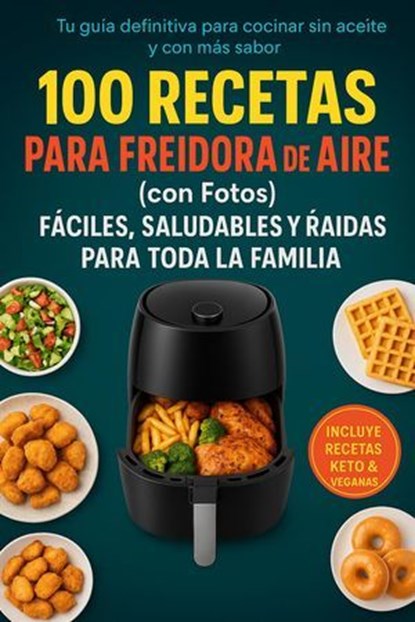 100 Recetas para Freidora de Aire en Español(con Fotos): El Recetario Más Completo de Platos Fáciles, Saludables y Deliciosos. Desde desayunos hasta cenas irresistibles, Luis Alejandro Perez Hidalgo - Ebook - 9798230946960