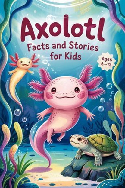 Axolotl Facts and Stories for Kids Ages 6–12, Witty Wink - Ebook - 9798230948209