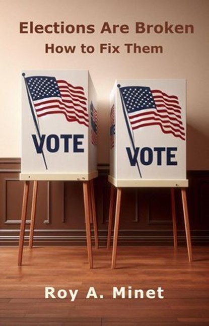 Elections Are Broken -- How to Fix Them, Roy A. Minet - Ebook - 9798230977421