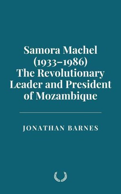 Samora Machel (1933–1986): The Revolutionary Leader and President of Mozambique, Jonathan Barnes - Ebook - 9798230982746