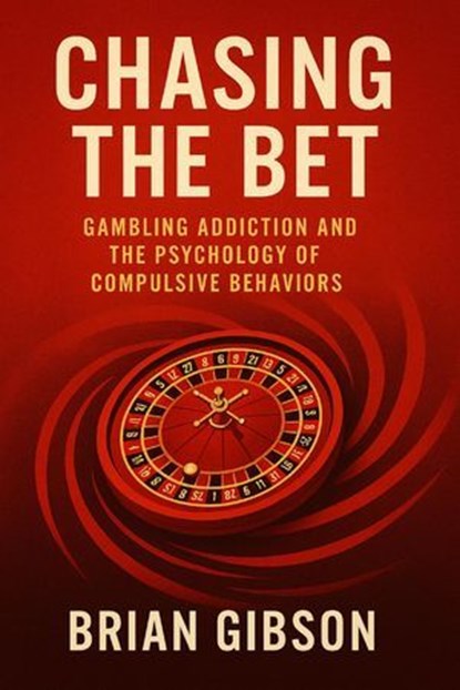 Chasing The Bet Gambling Addiction and the Psychology of Compulsive Behaviors, Brian Gibson - Ebook - 9798230982920