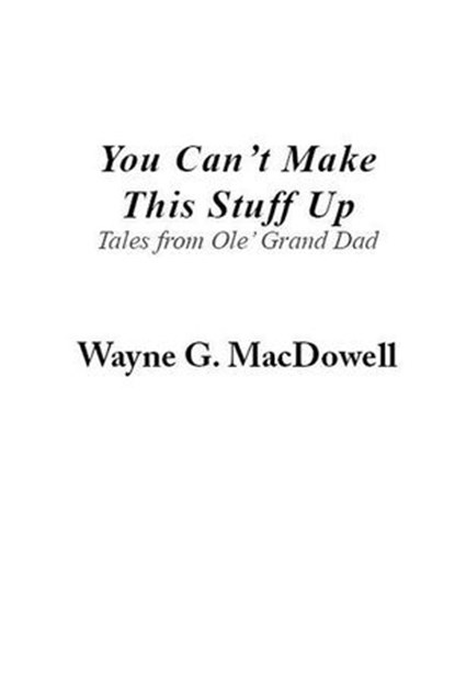 You Can’t Make This Stuff Up: Tales from Ole’ Grand Dad, Wayne G MacDowell - Ebook - 9798230989929