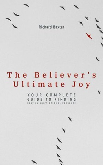 The Believer's Ultimate Joy: Your Complete Guide to Finding Rest in God's Eternal Presence, Richard Baxter - Ebook - 9798230990871