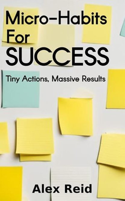 Micro-Habits for Success: Tiny Actions, Massive Results, Alex Reid - Ebook - 9798230994152