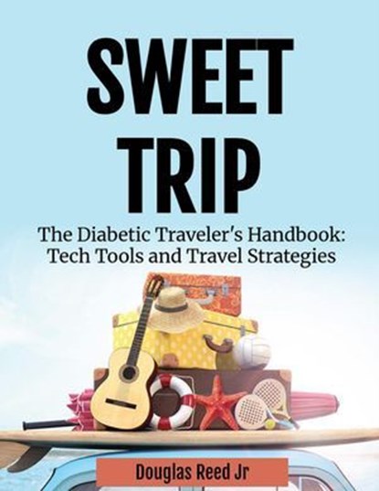 Sweet Trip, The Diabetic Traveler's Handbook: Tech Tools and Travel Strategies, Douglas Reed Jr - Ebook - 9798231028146