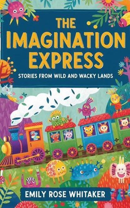The Imagination Express: Stories from Wild and Wacky Lands, Emily Rose Whitaker - Ebook - 9798231029884