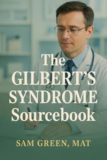 The Gilbert's Syndrome Sourcebook, Stephanie Glen ; Sam Green - Ebook - 9798231045105