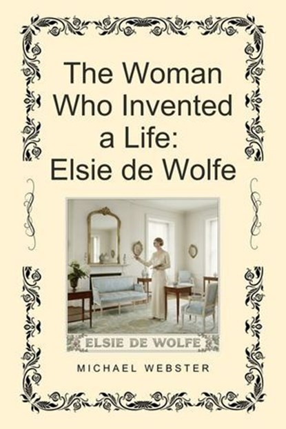 The Woman Who Invented a Life: Elsie de Wolfe, Michael Webster - Ebook - 9798231050253