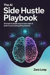 The AI Side Hustle Playbook - 10 Smart & Simple Ways to Earn With AI (Even If You’re Just Getting Started) - Zara Loop - 9798231050741