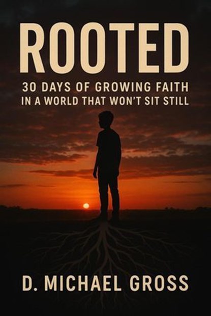 Rooted: 30 Days of Growing Faith in a World That Won’t Sit Still, D. Michael Gross - Ebook - 9798231057870