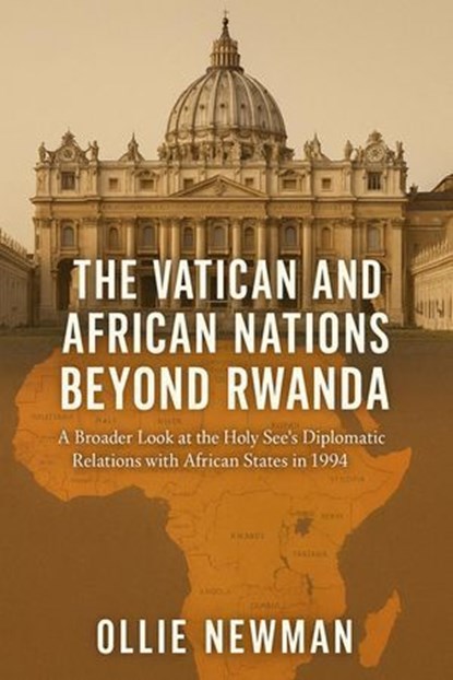 The Vatican and African Nations Beyond Rwanda: A Broader Look at the Holy See’s Diplomatic Relations with African States in 1994, Ollie Newman - Ebook - 9798231072491