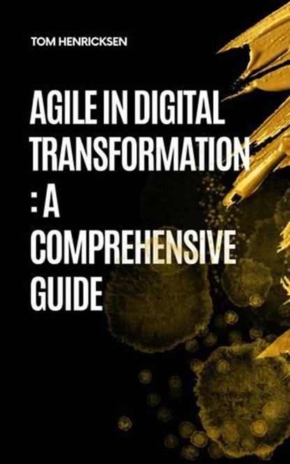 Agile in Digital Transformation: A Comprehensive Guide, Tom Henricksen - Ebook - 9798231081059