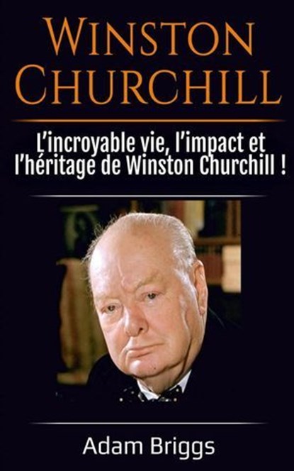 Winston Churchill: L’incroyable vie, l’impact et l’héritage de Winston Churchill !, Adam Briggs - Ebook - 9798231088386