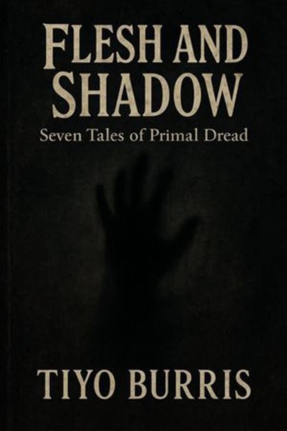 Flesh and Shadow: Seven Tales of Primal Dread, Tiyo Burris - Ebook - 9798231108114