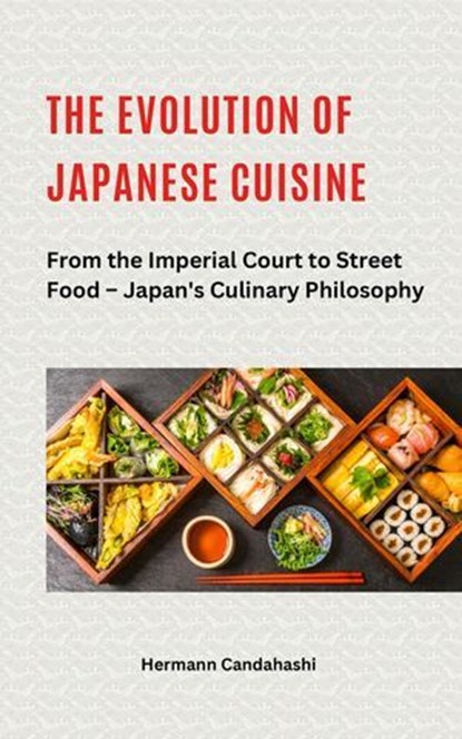The Evolution of Japanese Cuisine – From the Imperial Court to Street Food, Hermann Candahashi - Ebook - 9798231113439