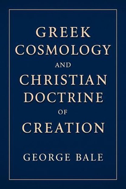 Greek Cosmology and the Christian Doctrine of Creation, George Bale - Ebook - 9798231124770