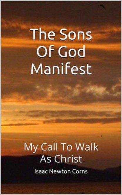 The Sons of God Manifest My Call to Walk as Christ, Isaac Newton Corns - Ebook - 9798231147328