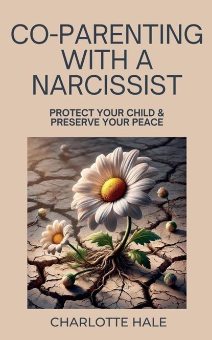 Co-Parenting With A Narcissist, Protect Your Child & Preserve YourPeace, Charlotte Hale - Paperback - 9798231150175