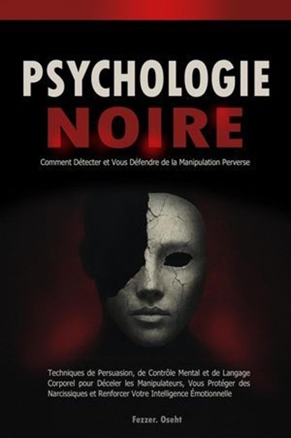 Psychologie Noire: Comment Détecter et Vous Défendre de la Manipulation Perverse - Techniques de Persuasion, de Contrôle Mental et de Langage Corporel pour Déceler les Manipulateurs, Fezzer. Oseht - Ebook - 9798231156771