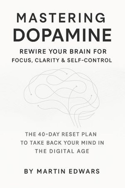 Mastering Dopamine: Rewire Your Brain for Focus, Clarity & Self-Control, Martin Edwards - Ebook - 9798231161089