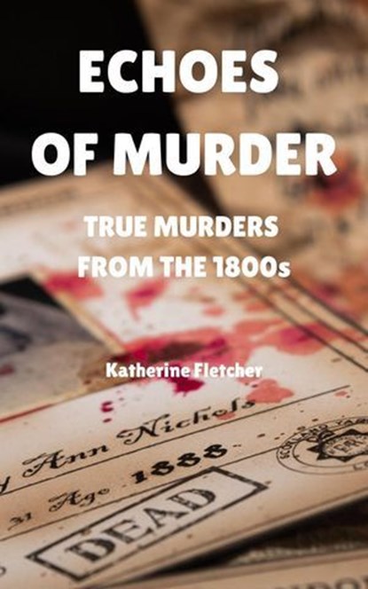 Echoes of Murder: True Murders from the 1800s, Katherine ; Katherine Fletcher - Ebook - 9798231163076