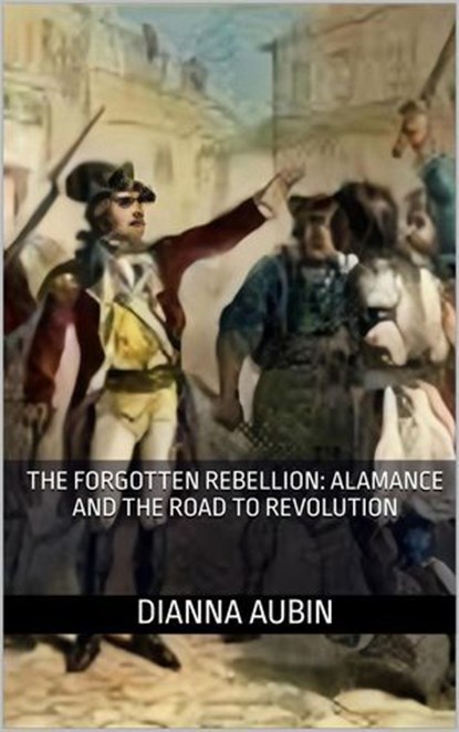 The Forgotten Rebellion: Alamance and the Road to Revolution, Dianna Aubin - Ebook - 9798231186891