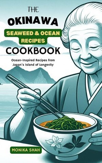 The Okinawa Seaweed & Ocean Recipes Cookbook: Ocean-Inspired Recipes from Japan’s Island of Longevity, Monika Shah - Ebook - 9798231188833
