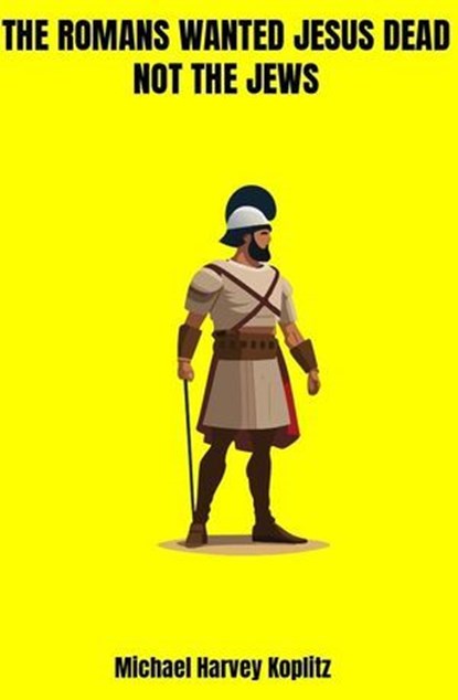 The Romans Wanted Jesus Dead not the Jews, Michael Harvey Koplitz - Ebook - 9798231192847
