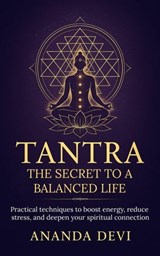 Tantra: The Secret to a Balanced Life. Practical techniques to boost energy, reduce stress, and deepen your spiritual connection - Ananda Devi - 9798231202379