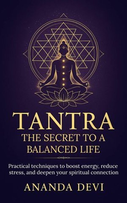 Tantra: The Secret to a Balanced Life. Practical techniques to boost energy, reduce stress, and deepen your spiritual connection, Ananda Devi - Ebook - 9798231202379