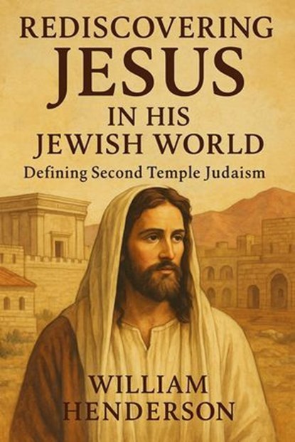 Rediscovering Jesus in His Jewish World: Defining Second Temple Judaism, William Henderson - Ebook - 9798231209781