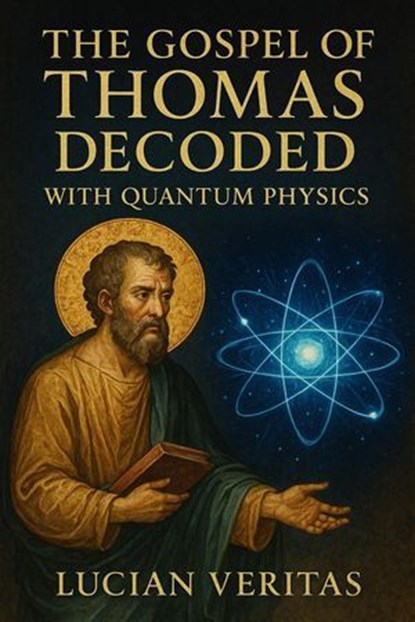 The Gospel of Thomas Decoded with Quantum Physics, Lucian veritas - Ebook - 9798231214525